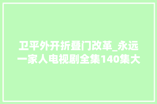 卫平外开折叠门改革_永远一家人电视剧全集140集大年夜终局分集剧情介绍 玻璃门