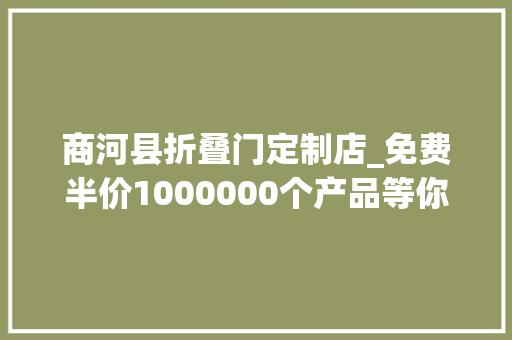商河县折叠门定制店_免费半价1000000个产品等你来撩好客山东游品荟来啦