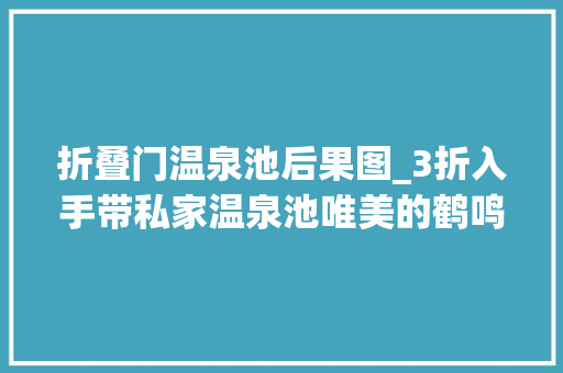 折叠门温泉池后果图_3折入手带私家温泉池唯美的鹤鸣洲温泉度假村打卡樱花u0026温泉