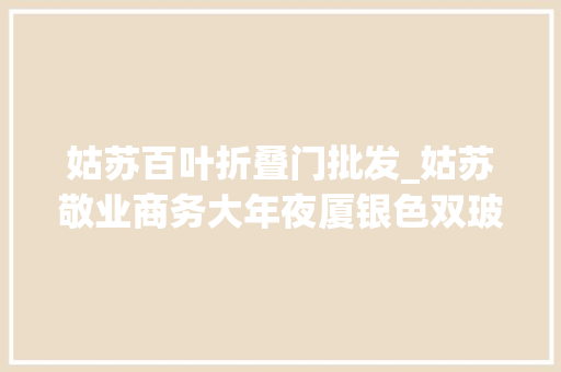 姑苏百叶折叠门批发_姑苏敬业商务大年夜厦银色双玻百叶隔断工程案例