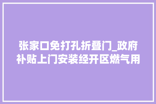 张家口免打孔折叠门_政府补贴上门安装经开区燃气用户安然装配加装开始啦快来预约吧 实木门
