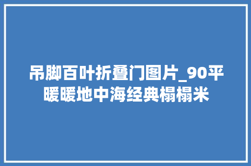 吊脚百叶折叠门图片_90平暖暖地中海经典榻榻米