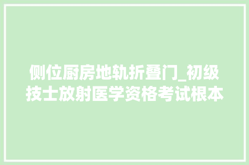 侧位厨房地轨折叠门_初级技士放射医学资格考试根本常识考题及谜底3 塑钢门