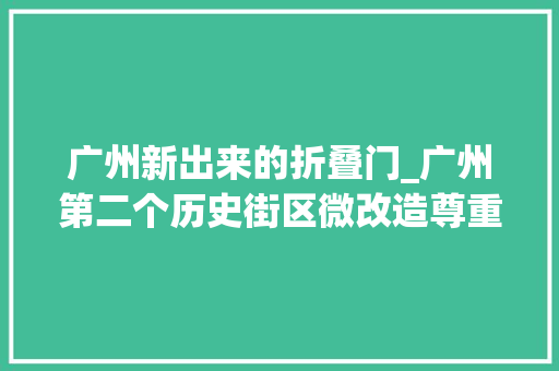 广州新出来的折叠门_广州第二个历史街区微改造尊重古村肌理尺度和居平易近