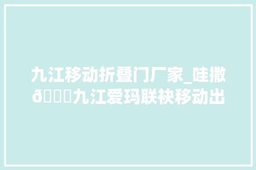 九江移动折叠门厂家_哇撒🌟九江爱玛联袂移动出大年夜活动了有需要的安排上