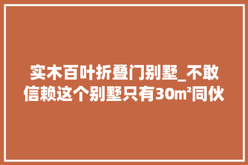 实木百叶折叠门别墅_不敢信赖这个别墅只有30㎡同伙看了天天来做客