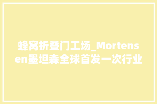 蜂窝折叠门工场_Mortensen墨坦森全球首发一次行业的颠覆打开铝木门的新未来 玻璃门