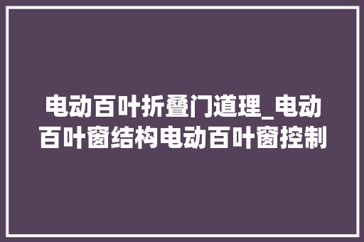 电动百叶折叠门道理_电动百叶窗结构电动百叶窗控制事理用途及特点