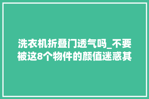 洗衣机折叠门透气吗_不要被这8个物件的颜值迷惑其实它们很很很实用