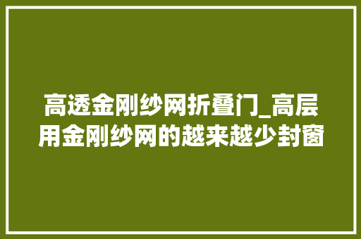 高透金刚纱网折叠门_高层用金刚纱网的越来越少封窗商家这种高透纱网比它好用多了