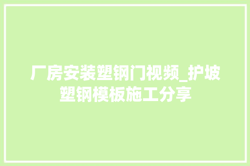 厂房安装塑钢门视频_护坡塑钢模板施工分享