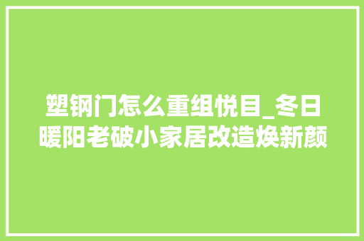 塑钢门怎么重组悦目_冬日暖阳老破小家居改造焕新颜