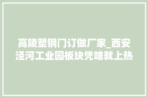 高陵塑钢门订做厂家_西安泾河工业园板块凭啥就上热门了
