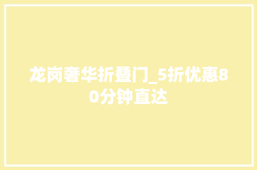 龙岗奢华折叠门_5折优惠80分钟直达