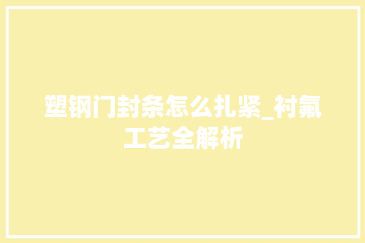 塑钢门封条怎么扎紧_衬氟工艺全解析