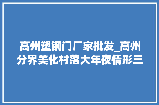 高州塑钢门厂家批发_高州分界美化村落大年夜情形三抓四结合建好小三园