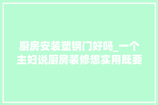 厨房安装塑钢门好吗_一个主妇说厨房装修想实用既要知道这些