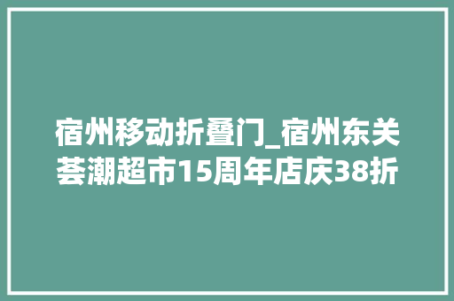 宿州移动折叠门_宿州东关荟潮超市15周年店庆38折起