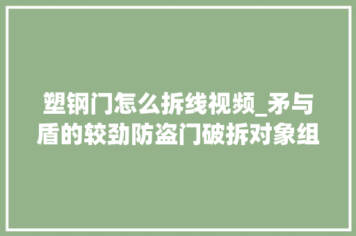 塑钢门怎么拆线视频_矛与盾的较劲防盗门破拆对象组。嘎嘎好使应急救援