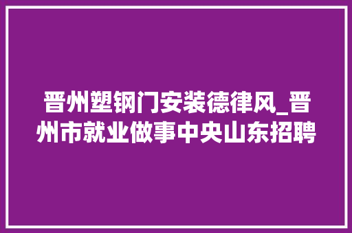 晋州塑钢门安装德律风_晋州市就业做事中央山东招聘信息