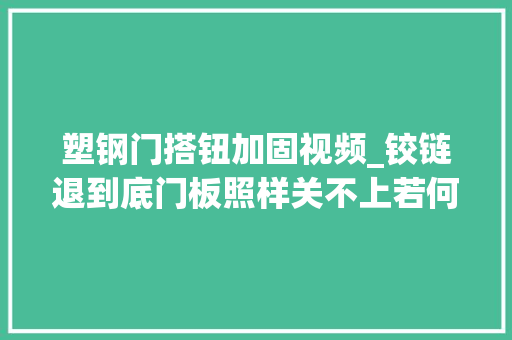 塑钢门搭钮加固视频_铰链退到底门板照样关不上若何处理分享给大年夜家