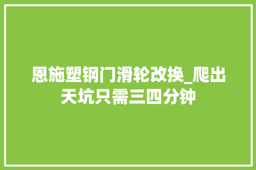 恩施塑钢门滑轮改换_爬出天坑只需三四分钟 实木门