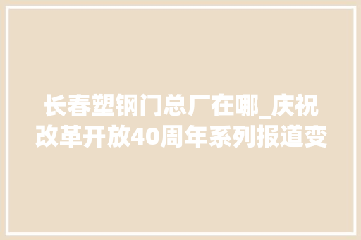 长春塑钢门总厂在哪_庆祝改革开放40周年系列报道变迁变迁中的长春站