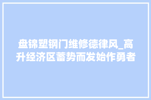 盘锦塑钢门维修德律风_高升经济区蓄势而发始作勇者