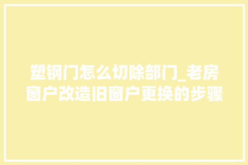 塑钢门怎么切除部门_老房窗户改造旧窗户更换的步骤与留心事项