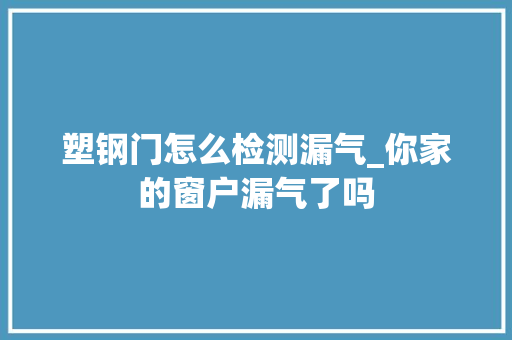 塑钢门怎么检测漏气_你家的窗户漏气了吗