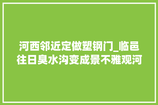 河西邻近定做塑钢门_临邑往日臭水沟变成景不雅观河