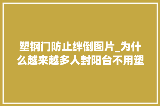 塑钢门防止绊倒图片_为什么越来越多人封阳台不用塑钢如今盛行这么做太聪明了