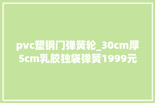 pvc塑钢门弹簧轮_30cm厚5cm乳胶独袋弹簧1999元怎么样芝华仕床垫体验