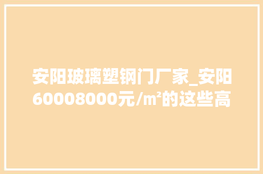 安阳玻璃塑钢门厂家_安阳60008000元/㎡的这些高性价比楼盘你看过了吗