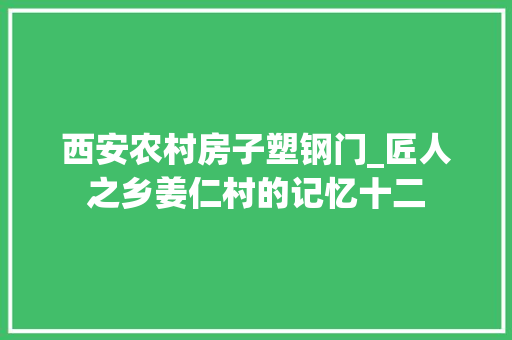 西安农村房子塑钢门_匠人之乡姜仁村的记忆十二