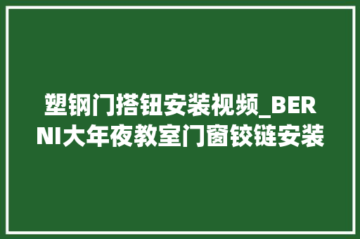 塑钢门搭钮安装视频_BERNI大年夜教室门窗铰链安装常识 铝合金门