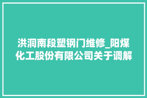 洪洞南段塑钢门维修_阳煤化工股份有限公司关于调解公司2019年度估量接洽关系交易发生情况的通知书记上接C3版
