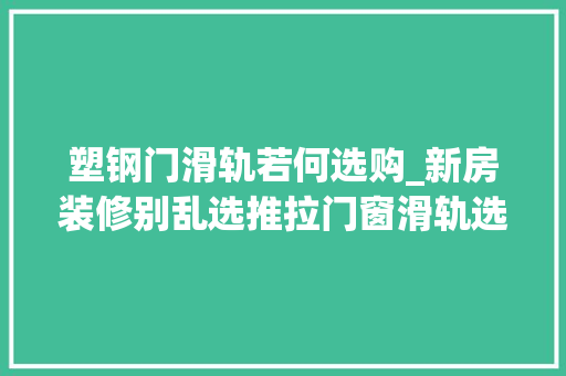 塑钢门滑轨若何选购_新房装修别乱选推拉门窗滑轨选不好糟心照这方法担保平稳顺畅 复合门