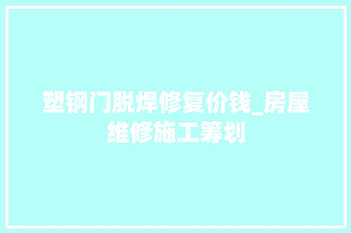 塑钢门脱焊修复价钱_房屋维修施工筹划