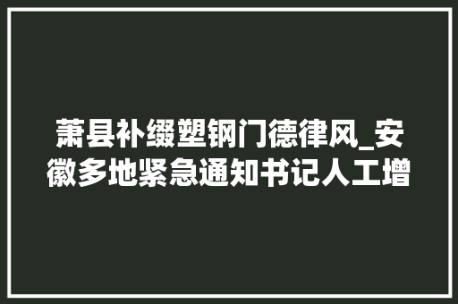 萧县补缀塑钢门德律风_安徽多地紧急通知书记人工增雨
