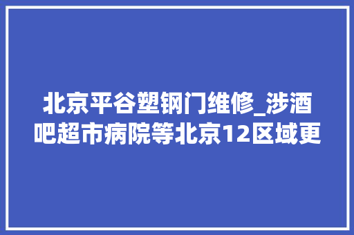 北京平谷塑钢门维修_涉酒吧超市病院等北京12区域更新风险点位请自查→ 复合门