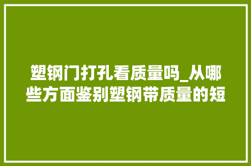 塑钢门打孔看质量吗_从哪些方面鉴别塑钢带质量的短长
