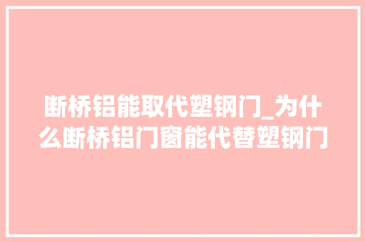 断桥铝能取代塑钢门_为什么断桥铝门窗能代替塑钢门窗成为主流产品