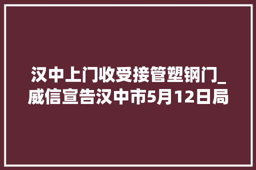 汉中上门收受接管塑钢门_威信宣告汉中市5月12日局地停电信息