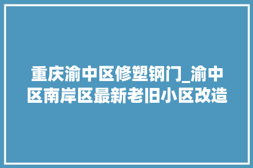 重庆渝中区修塑钢门_渝中区南岸区最新老旧小区改造