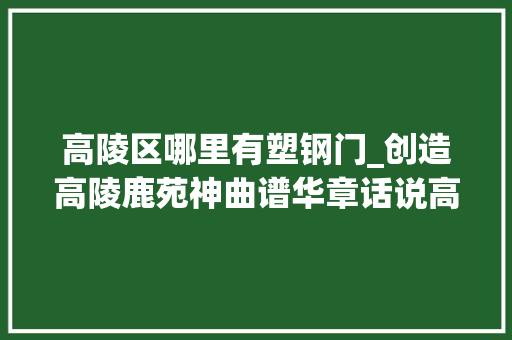 高陵区哪里有塑钢门_创造高陵鹿苑神曲谱华章话说高陵与鹿的结缘 塑钢门