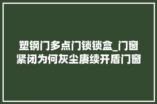 塑钢门多点门锁锁盒_门窗紧闭为何灰尘赓续开盾门窗带您一商量竟 铝合金门