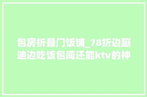 包房折叠门饭铺_78折边蹦迪边吃饭包间还能ktv的神奇餐厅