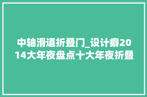 中轴滑道折叠门_设计癖2014大年夜盘点十大年夜折叠产品