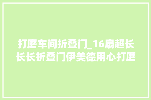 打磨车间折叠门_16扇超长长长折叠门伊美德用心打磨再添精工精品